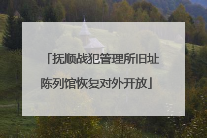 抚顺战犯管理所旧址陈列馆恢复对外开放